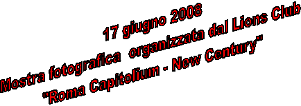 17 giugno 2008
Mostra fotografica  organizzata dal Lions Club 
"Roma Capitolium - New Century"